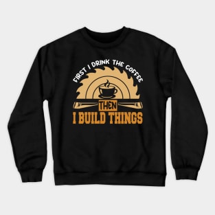 First I Drink Coffee Then I Build Things Men Woodworking Crewneck Sweatshirt